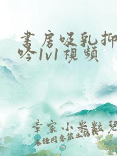 书房吸乳抑制低吟1v1视频