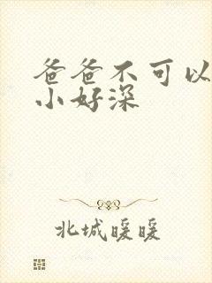 爸爸不可以我还小好深