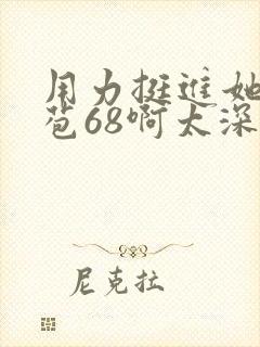 用力挺进她的花苞68啊太深漫画