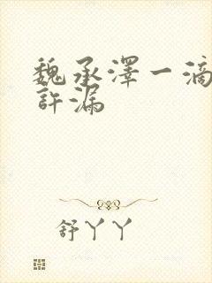 魏承泽一滴都不许漏