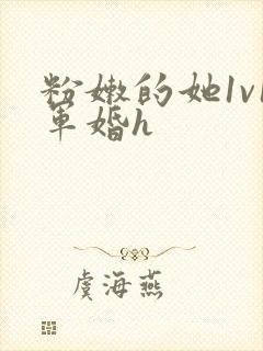 粉嫩的她1v1军婚h