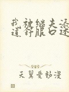 我被继夫添我阳道舒服口述