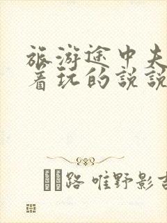 旅游途中夫妻换着玩的说说搞笑