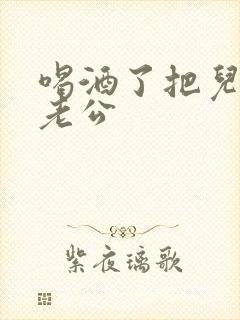 喝酒了把儿子当老公