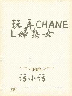 玩弄CHANEL妇熟女