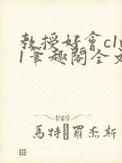 教授好会c1v1笔趣阁全文免费阅读下载