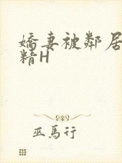 娇妻被邻居灌满精H