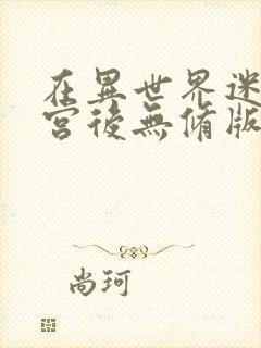 在异世界迷宫开宫后无修版