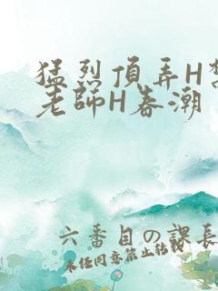 猛烈顶弄H禁欲老师H春潮
