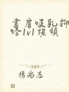 书房吸乳抑制低吟1v1视频