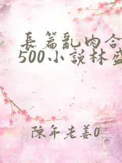 长篇乱肉合集乱500小说林盛