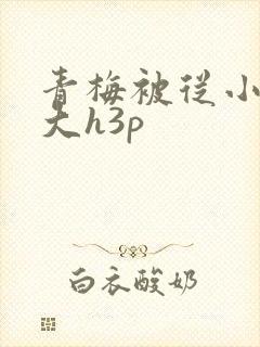 青梅被从小摸到大h3p