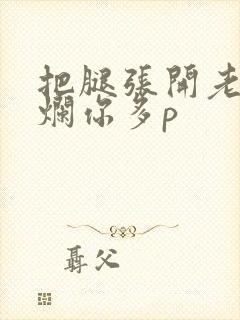 把腿张开老子臊烂你多p