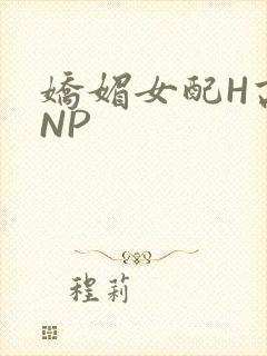 娇媚女配H高汁NP