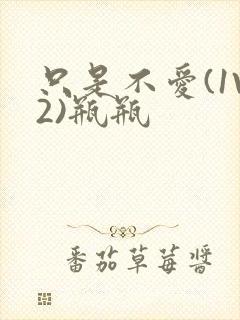 只是不爱(1V2)瓶瓶