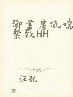 御书房低喘耸动紧致HH