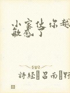 小家伙你越来越敏感了