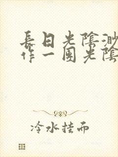 长日光阴渺渺乱作一团光阴似箭