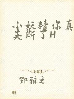 小妖精你真紧 夹断了H