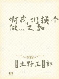 啊我们换个地方做...又加