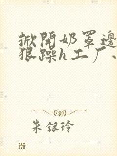 掀开奶罩边躁狠狠躁h工厂小说