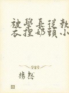 被学长从教室扒衣捏奶头小说