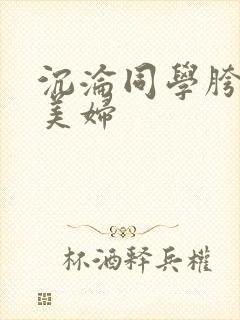 沉沦同学胯下的美妇