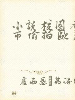 小说 校园 都市 偷拍 欧美