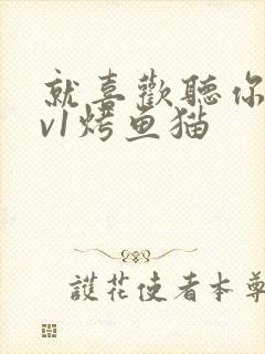 就喜欢听你叫1v1烤鱼猫