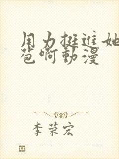 用力挺进她的花苞啊动漫