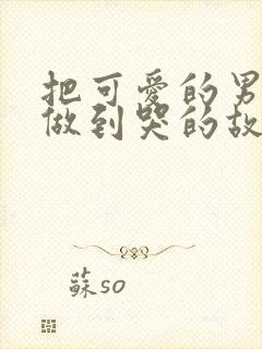 把可爱的男孩子做到哭的故事