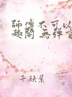 师傅不可以 笔趣阁 无弹窗