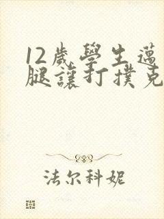 12岁学生迈开腿让打扑克软件