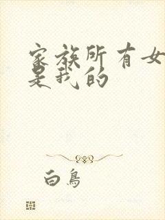 家族所有女人都是我的