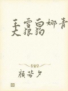 王雪白娜青春与大狼狗