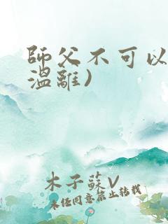 师父不可以限(温离)