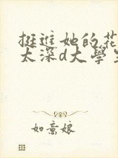 挺进她的花苞啊太深d大学生