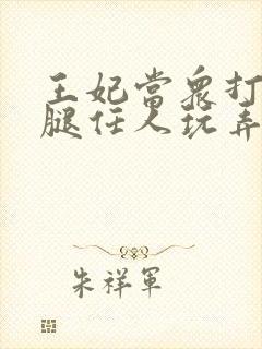 王妃当众打开双腿任人玩弄H