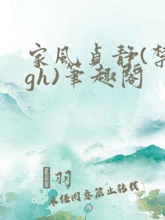 家风贞静(禁忌gh)笔趣阁