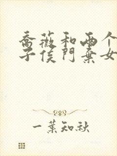 乔薇和两个小包子侯门弃女免费阅读