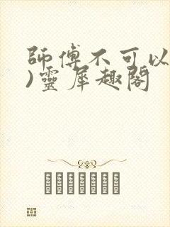 师傅不可以(限)灵犀趣阁