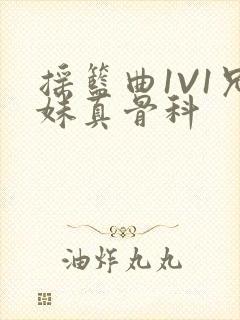 摇篮曲1V1兄妹真骨科