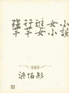 强行进女小姪夏芊芊女小说