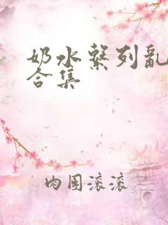 奶水系列乱小说合集