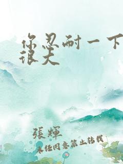 你忍耐一下我的很大