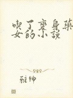 吃了变身药丸变女的小说