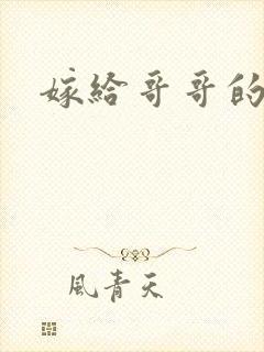 嫁给哥哥的情敌