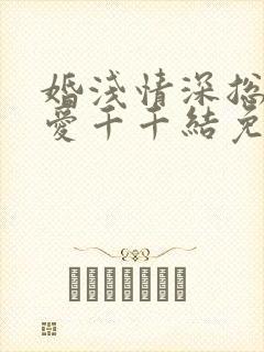 婚浅情深总裁追爱千千结免费阅读