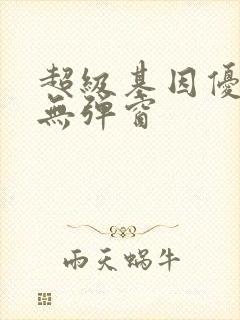 超级基因优化液无弹窗