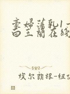 豪妇荡乳1一5白玉兰在线看